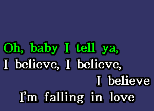 Oh, baby I tell ya,

I believe, I believe,
I believe
Fm falling in love