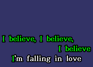 I believe, I believe,
I believe
Fm falling in love