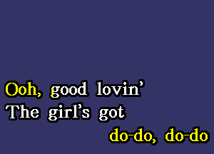 Ooh, good lovin
The girFs got
do-do, do-do