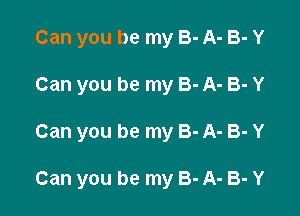 Can you be my 3- A- B- Y
Can you be my 3- A- B- Y

Can you be my 8- A- B- Y

Can you be my 3- A- B- Y