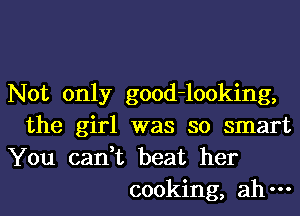 Not only good-looking,
the girl was so smart
You can,t beat her
cooking, ah-