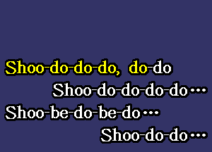 Shoo-do-do-do, do-do

Shoo-do-do-do-do
Shoo-be-do-be-do
Shoo-do-do