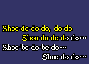 Shoo-do-do-do, do-do

Shoo-do-do-do-do
Shoo-be-do-be-do
Shoo-do-do