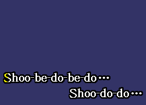 Shoo-be-do-be-do
Shoo-do-do