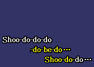 Shoo-do-do-do
-do-be-do
Shoo-do-do