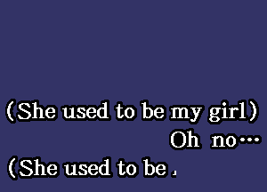 (She used to be my girl)

Oh no---
(She used to be .