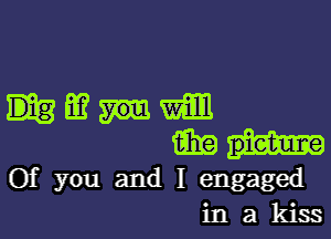 33mm

mh-

Of you and I engaged
in a kiss