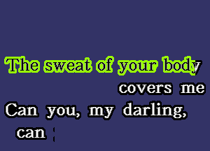 mmwm

covers me
Can YOU, my darling,
can