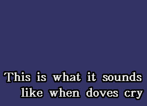 This is What it sounds
like When doves cry