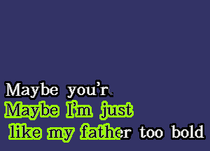 Maybe youh

mmmm
wmmwtoobold