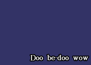 D00 be-doo wow