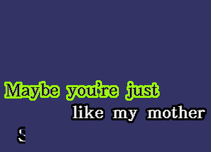 Wm

like my mother

.-
L