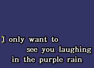 I only want to
see you laughing
in the purple rain