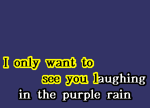 E (91157 tin
EEQ m Eaughing
in the purple rain