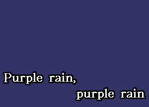 Purple rain,
purple rain