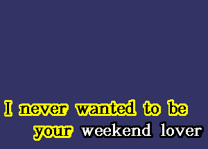 E 39 mg
m weekend lover