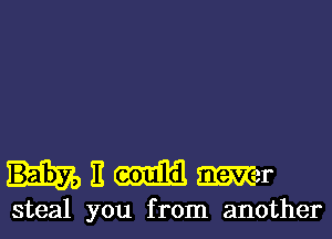 nEQEIEEElmr

steal you from another