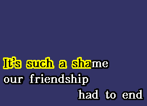 wmamme

our friendship
had to end