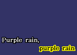 Purple rain,

Mm