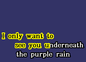 E (91157 tin
SEE m tEEnderneath
the purple rain