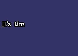 It,s tim-