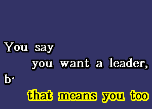 You say
you want a leader,

b.

Mnmml