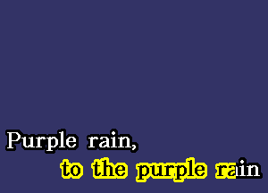 Purple rain,

wmmwin