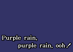 Purple rain,
purple rain, ooh!
