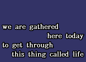 we are gathered

here today
to get through
this thing called life