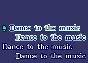 ehmmm
hmmm

Dance to the music

Dance to the musicl