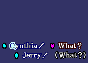 9 Qynthia! What?
9 Jerry! (What?)