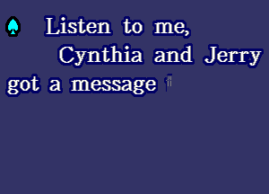 9 Listen to me,
Cynthia and Jerry
got a message