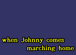 When Johnny comes
marching home