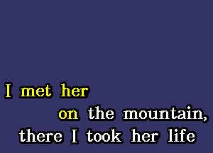 I met her
on the mountain,

there I took her life