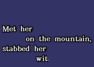 Met her

on the mountain,

stabbed her
wit,