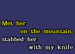 Met her

on the mountain,

stabbed her
with my knife