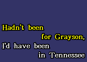 Hadnet been

for Grayson,
Fd have been

in Tennessee