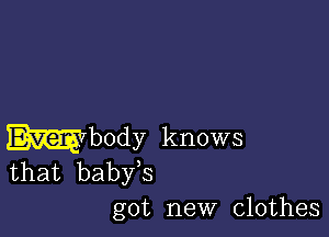 Mbody knows

that baby,s
got new clothes