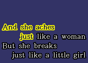 me

m like a woman
But she breaks
just like a little girl