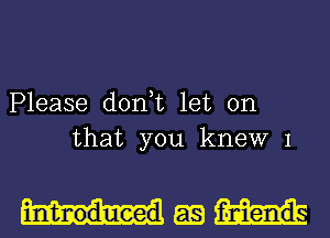 Please don,t let on
that you knew 1

Mesa