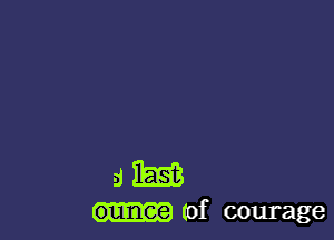 am

ounce (of courage