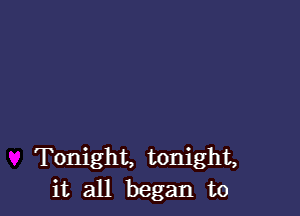 Tonight, tonight,
it all began to