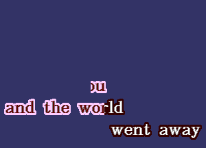 m
Emil ting mm

went away