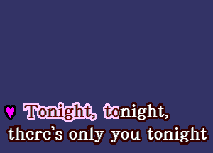Tonight, CG-night,
thereb only you tonight