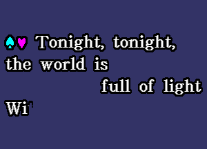 9 Tonight, tonight,
the world is

full of light

Wi