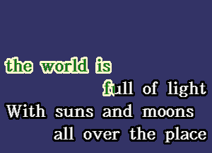 wvdfs

3.111 of light
With suns and moons
all over the place