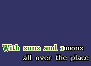 m m mil Enoons

all over the place