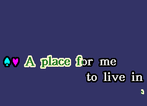 9 AWQDF me

to live in
3