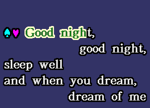 9 mam,

good night,

sleep well
and when you dream,
dream of me