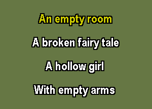 An empty room

A broken fairy tale

A hollow girl
With empty arms